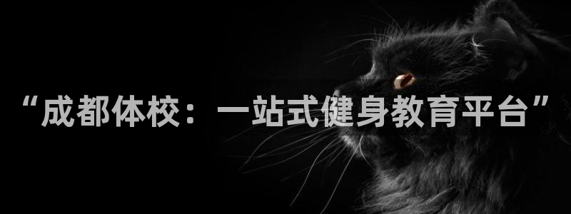 必发官网下载招商电话地址：“成都体校：一站式健身教育平台”