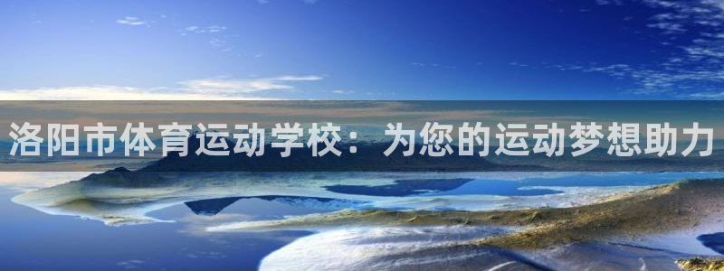 必发官网下载招商电话号码：洛阳市体育运动学校：为您的运动梦想