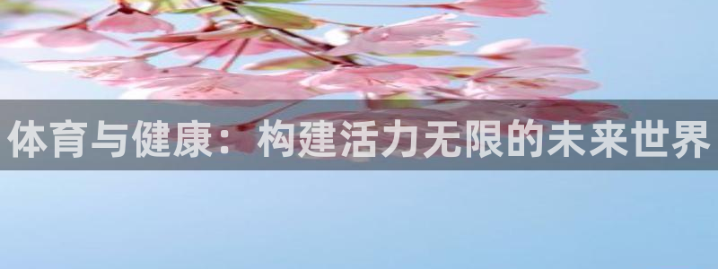 必发官方正版app集团官网首页网址：体育与健康：构建活力无限