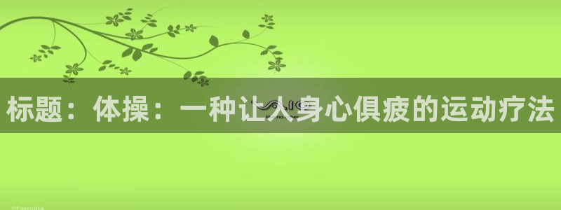 必发官网下载平台是正规平台吗：标题：体操：一种让人身心俱疲的