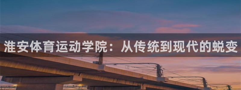 必发官方平台体育：淮安体育运动学院：从传统到现代的蜕变