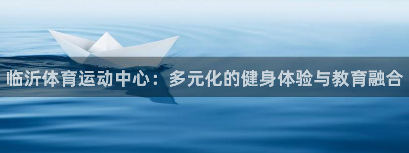 必发官方正版app娱乐下载：临沂体育运动中心：多元化