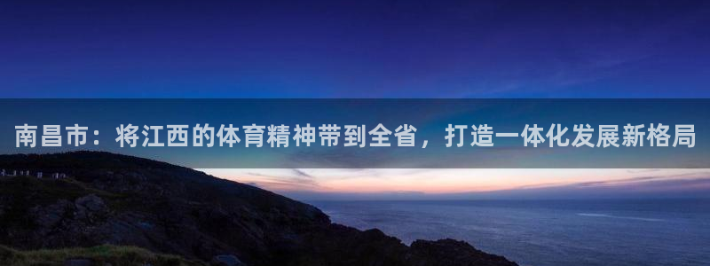 必发官网下载招商电话地址：南昌市：将江西的体育精神带