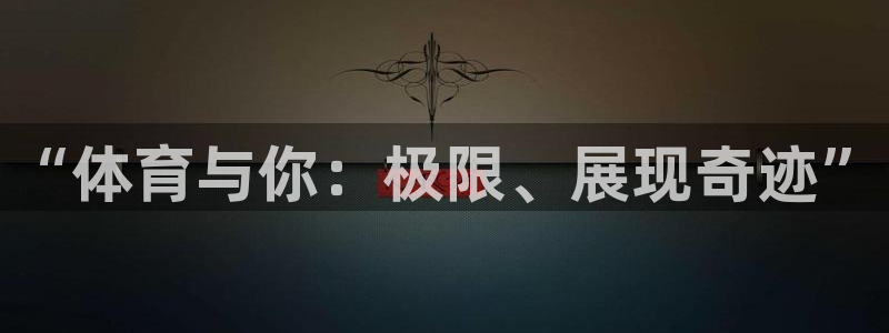 必发官网下载娱乐：“体育与你：极限、展现奇迹”