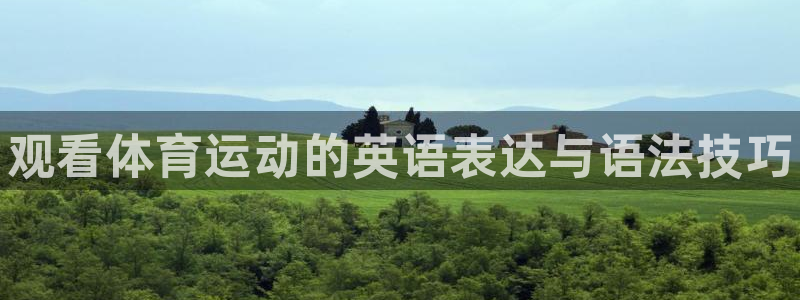 必发官网下载平台假的吗是真的吗吗：观看体育运动的英语表达与语