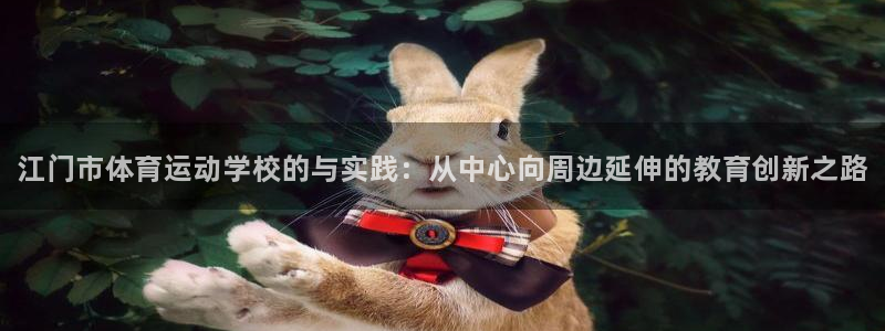 海南必发官网下载：江门市体育运动学校的与实践：从中心向周边延