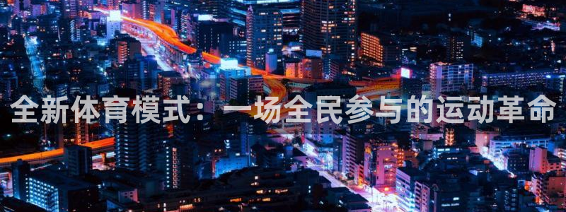 必发官方正版app集团简介：全新体育模式：一场全民参与的运动