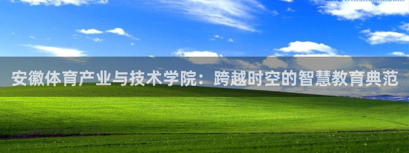 必发官方正版app娱乐下载：安徽体育产业与技术学院：跨越时空