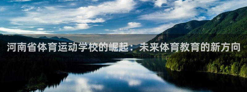 必发官网下载开户：河南省体育运动学校的崛起：未来体育