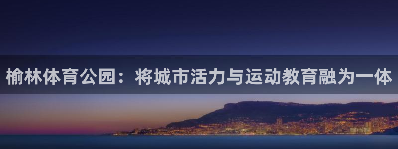 必发官方正版app娱乐是那个系列的台子：榆林体育公园