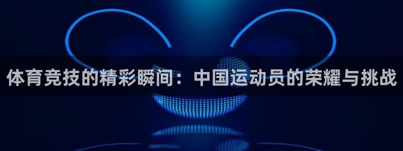 必发官网下载平台注册流程图:体育竞技的精彩瞬间:中国运动员的