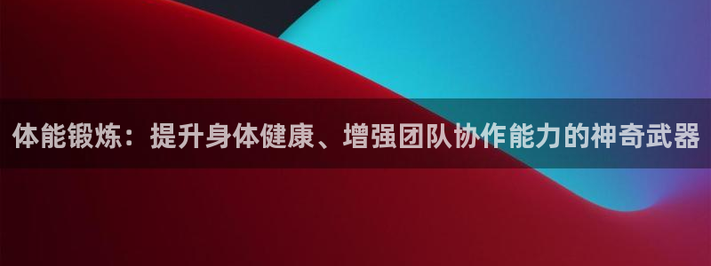 必发官网下载平台APP：体能锻炼：提升身体健康、增强团队协作