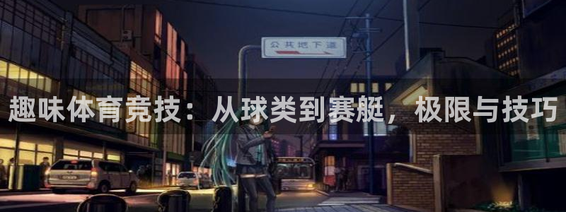 必发官方集团官网：趣味体育竞技：从球类到赛艇，极限与技巧