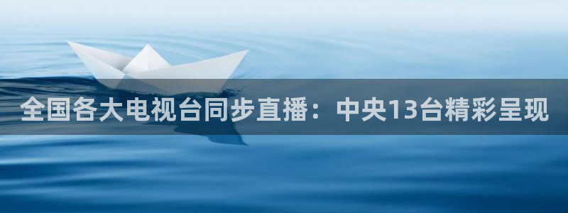 劲爆体育在线直播观看：全国各大电视台同步直播：中央13台精彩呈现