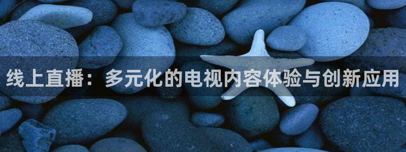 劲爆体育高清直播回看：线上直播：多元化的电视内容体验与创新应用